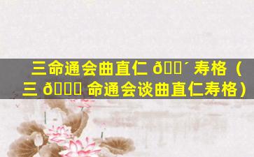 三命通会曲直仁 🌴 寿格（三 🕊 命通会谈曲直仁寿格）